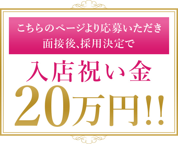 こちらのページより応募いただき面接後、採用決定で入店祝い金20万円